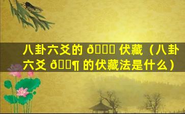 八卦六爻的 🐋 伏藏（八卦六爻 🐶 的伏藏法是什么）